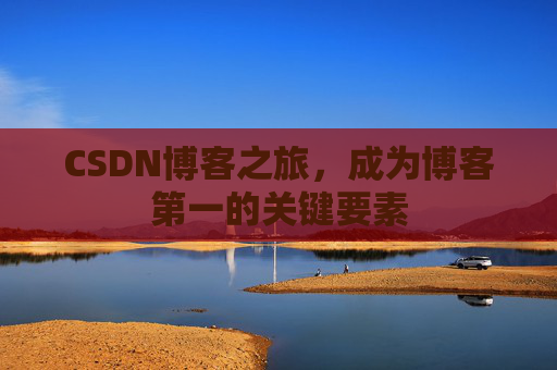 CSDN博客之旅，成为博客第一的关键要素